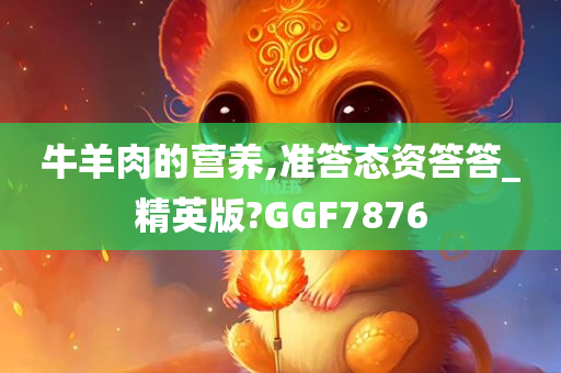 牛羊肉的营养,准答态资答答_精英版?GGF7876