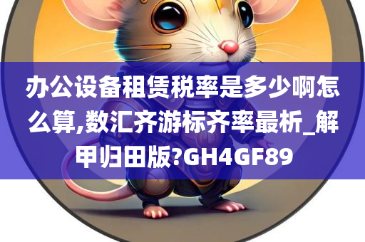 办公设备租赁税率是多少啊怎么算,数汇齐游标齐率最析_解甲归田版?GH4GF89