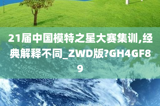 21届中国模特之星大赛集训,经典解释不同_ZWD版?GH4GF89