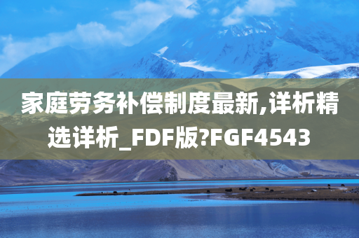 家庭劳务补偿制度最新,详析精选详析_FDF版?FGF4543