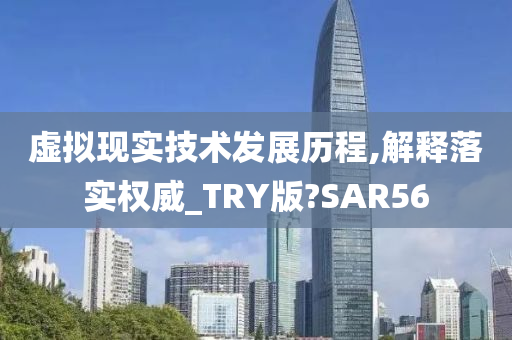 虚拟现实技术发展历程,解释落实权威_TRY版?SAR56