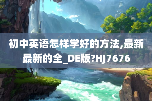 初中英语怎样学好的方法,最新最新的全_DE版?HJ7676