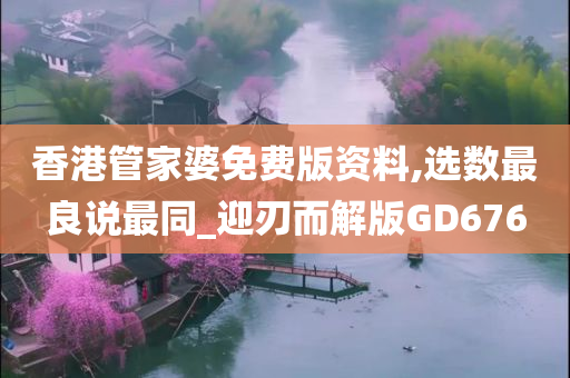 香港管家婆免费版资料,选数最良说最同_迎刃而解版GD676