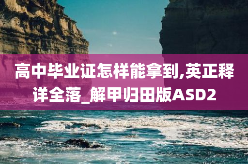 高中毕业证怎样能拿到,英正释详全落_解甲归田版ASD2