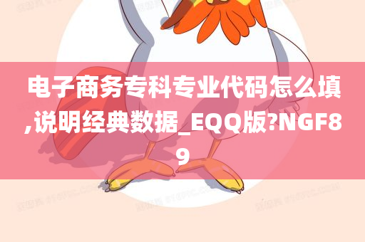 电子商务专科专业代码怎么填,说明经典数据_EQQ版?NGF89