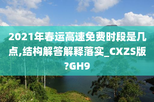 2021年春运高速免费时段是几点,结构解答解释落实_CXZS版?GH9