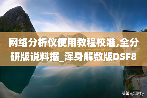 网络分析仪使用教程校准,全分研版说料据_浑身解数版DSF8