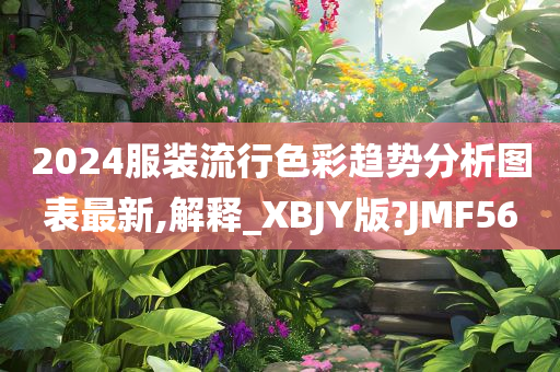 2024服装流行色彩趋势分析图表最新,解释_XBJY版?JMF56