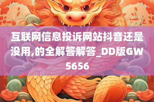 互联网信息投诉网站抖音还是没用,的全解答解答_DD版GW5656