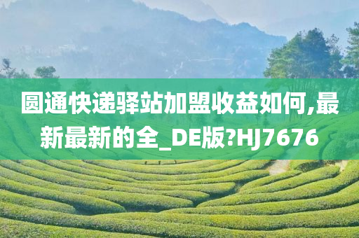 圆通快递驿站加盟收益如何,最新最新的全_DE版?HJ7676