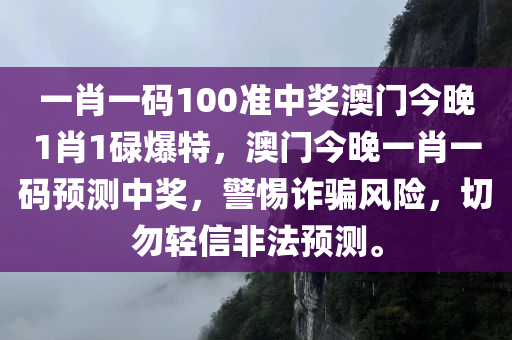 一肖一码100准中奖澳门今晚1肖1碌爆特，澳门今晚一肖一码预测中奖，警惕诈骗风险，切勿轻信非法预测。