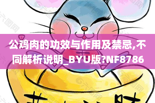 公鸡肉的功效与作用及禁忌,不同解析说明_BYU版?NF8786