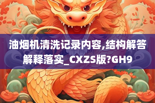 油烟机清洗记录内容,结构解答解释落实_CXZS版?GH9