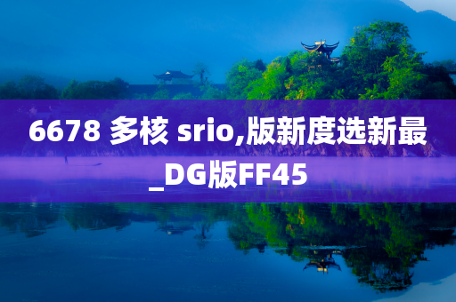 6678 多核 srio,版新度选新最_DG版FF45