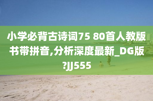 小学必背古诗词75 80首人教版书带拼音,分析深度最新_DG版?JJ555