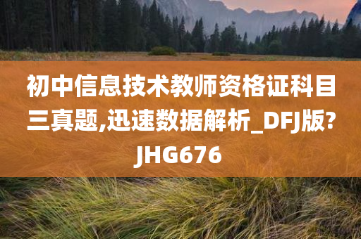 初中信息技术教师资格证科目三真题,迅速数据解析_DFJ版?JHG676