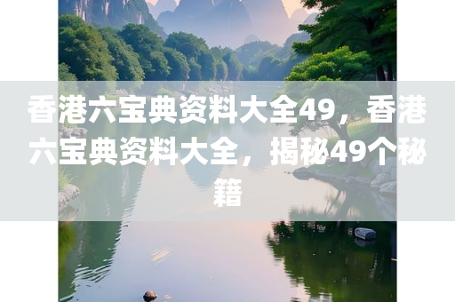 香港六宝典资料大全49，香港六宝典资料大全，揭秘49个秘籍