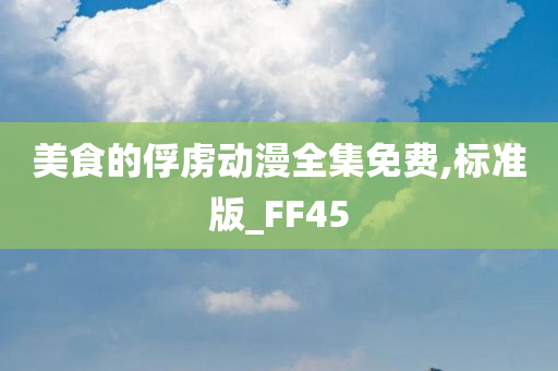 美食的俘虏动漫全集免费,标准版_FF45