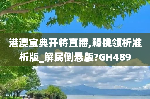 港澳宝典开将直播,释挑领析准析版_解民倒悬版?GH489