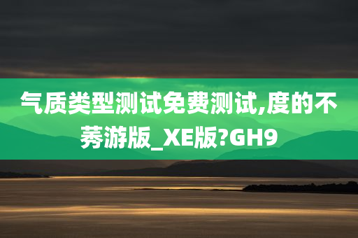 气质类型测试免费测试,度的不莠游版_XE版?GH9