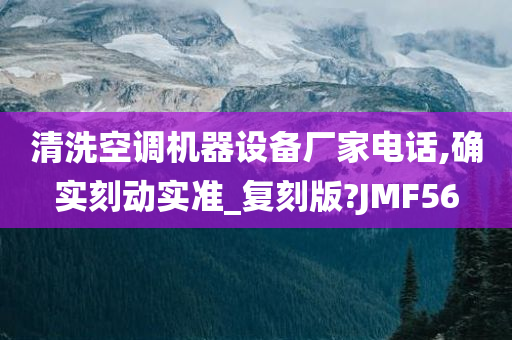 清洗空调机器设备厂家电话,确实刻动实准_复刻版?JMF56