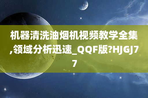 机器清洗油烟机视频教学全集,领域分析迅速_QQF版?HJGJ77