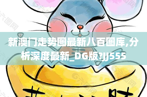 新澳门走势图最新八百图库,分析深度最新_DG版?JJ555