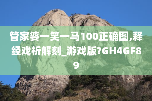 管家婆一笑一马100正确图,释经戏析解刻_游戏版?GH4GF89