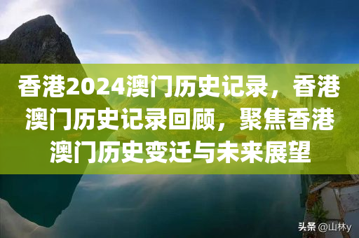 香港2024澳门历史记录，香港澳门历史记录回顾，聚焦香港澳门历史变迁与未来展望