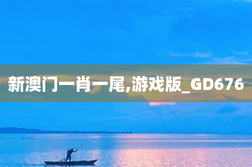 新澳门一肖一尾,游戏版_GD676