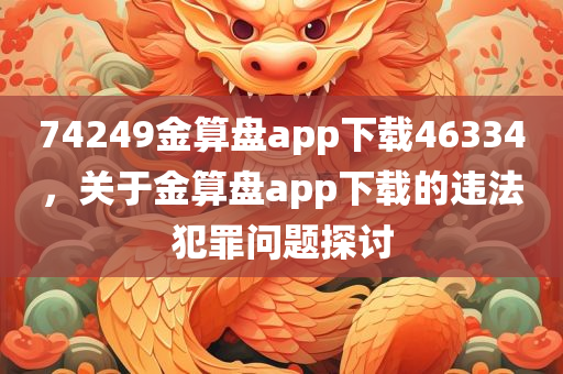 74249金算盘app下载46334，关于金算盘app下载的违法犯罪问题探讨