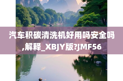 汽车积碳清洗机好用吗安全吗,解释_XBJY版?JMF56