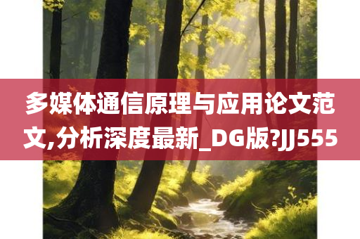 多媒体通信原理与应用论文范文,分析深度最新_DG版?JJ555