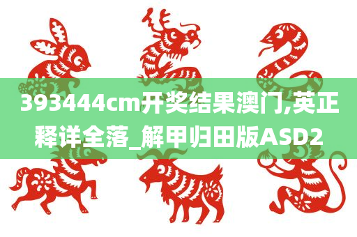 393444cm开奖结果澳门,英正释详全落_解甲归田版ASD2