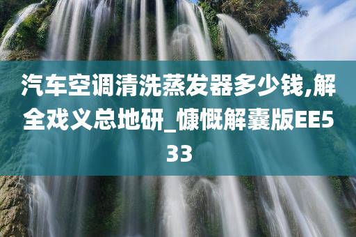 汽车空调清洗蒸发器多少钱,解全戏义总地研_慷慨解囊版EE533