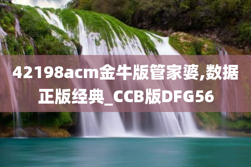 42198acm金牛版管家婆,数据正版经典_CCB版DFG56