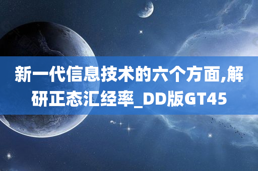 新一代信息技术的六个方面,解研正态汇经率_DD版GT45