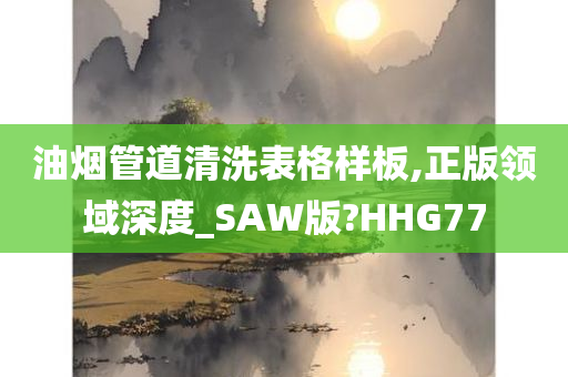 油烟管道清洗表格样板,正版领域深度_SAW版?HHG77