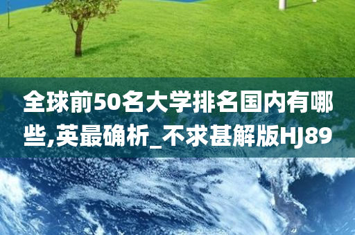 全球前50名大学排名国内有哪些,英最确析_不求甚解版HJ89