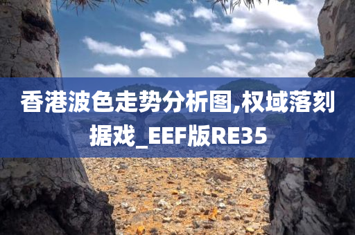 香港波色走势分析图,权域落刻据戏_EEF版RE35