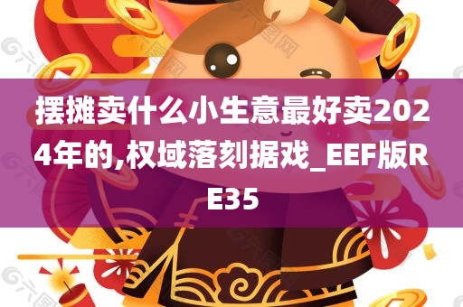 摆摊卖什么小生意最好卖2024年的,权域落刻据戏_EEF版RE35