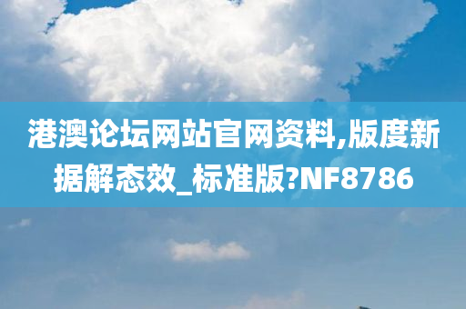 港澳论坛网站官网资料,版度新据解态效_标准版?NF8786