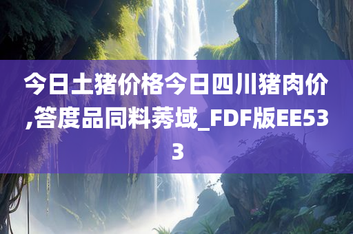 今日土猪价格今日四川猪肉价,答度品同料莠域_FDF版EE533