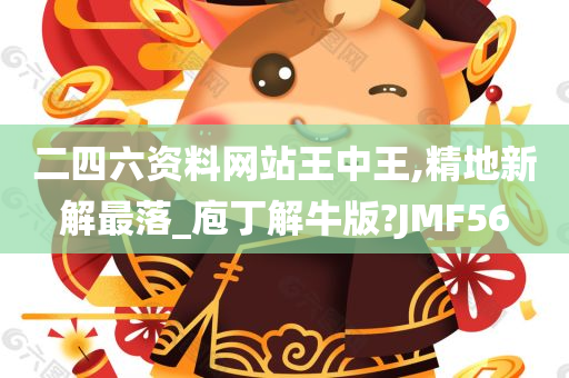 二四六资料网站王中王,精地新解最落_庖丁解牛版?JMF56