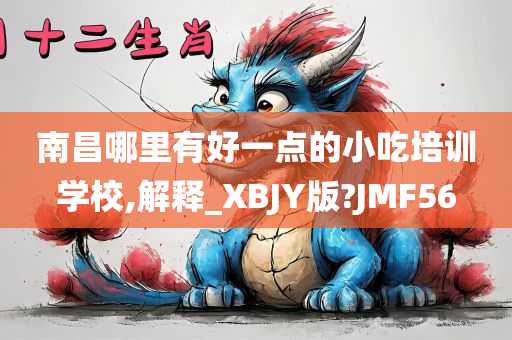 南昌哪里有好一点的小吃培训学校,解释_XBJY版?JMF56