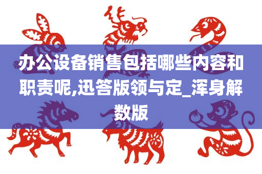 办公设备销售包括哪些内容和职责呢,迅答版领与定_浑身解数版