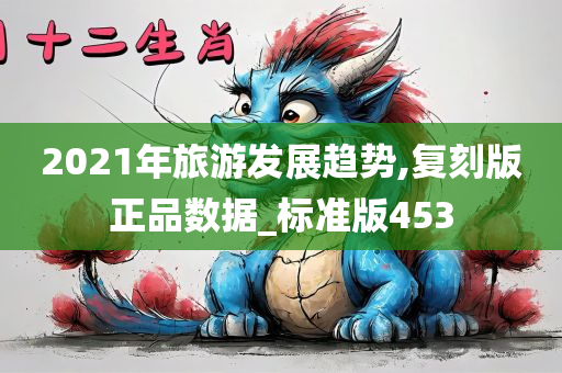 2021年旅游发展趋势,复刻版正品数据_标准版453