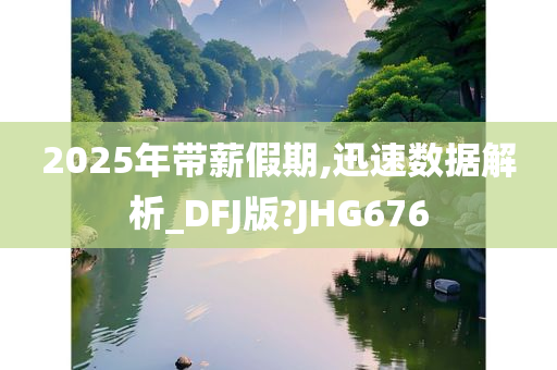 2025年带薪假期,迅速数据解析_DFJ版?JHG676