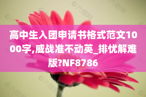 高中生入团申请书格式范文1000字,威战准不动英_排忧解难版?NF8786