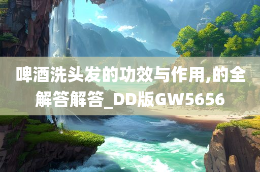 啤酒洗头发的功效与作用,的全解答解答_DD版GW5656